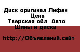 Диск оригинал Лифан Lifan x60 › Цена ­ 4 000 - Тверская обл. Авто » Шины и диски   